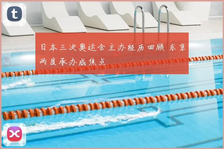 日本三次奥运会主办经历回顾 东京两度承办成焦点
