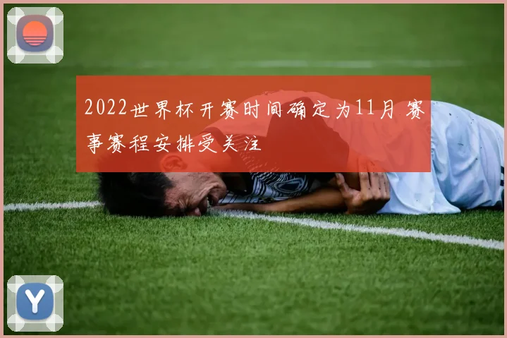 2022世界杯开赛时间确定为11月 赛事赛程安排受关注