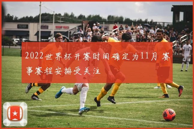 2022世界杯开赛时间确定为11月 赛事赛程安排受关注
