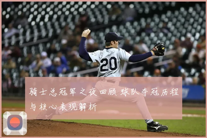 骑士总冠军之夜回顾 球队夺冠历程与核心表现解析