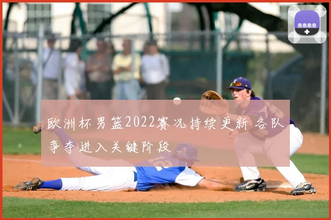 欧洲杯男篮2022赛况持续更新 各队争夺进入关键阶段