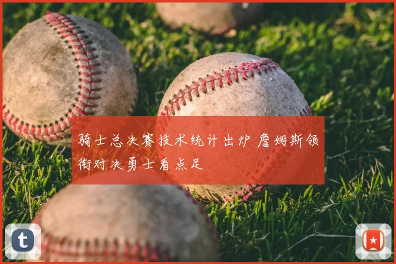 骑士总决赛技术统计出炉 詹姆斯领衔对决勇士看点足