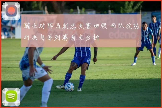 骑士对阵马刺总决赛回顾 两队攻防对决与系列赛看点分析