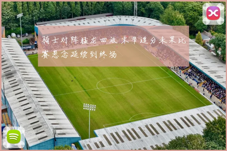 骑士对阵猛龙回放 末节追分未果比赛悬念延续到终场