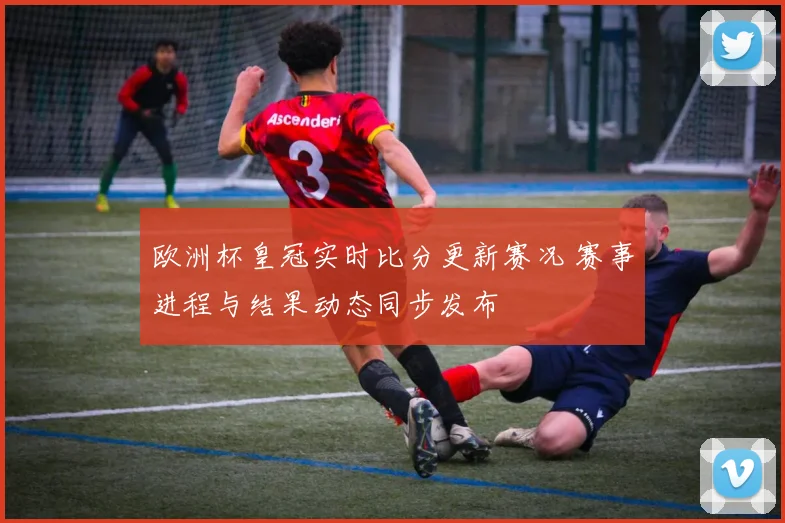 欧洲杯皇冠实时比分更新赛况 赛事进程与结果动态同步发布