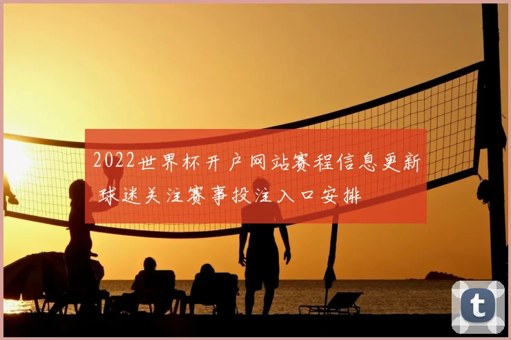 2022世界杯开户网站赛程信息更新 球迷关注赛事投注入口安排