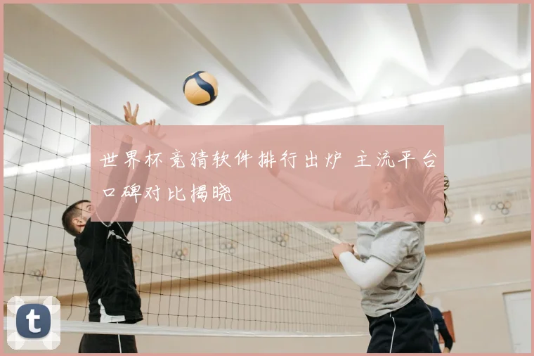 世界杯竞猜软件排行出炉 主流平台口碑对比揭晓