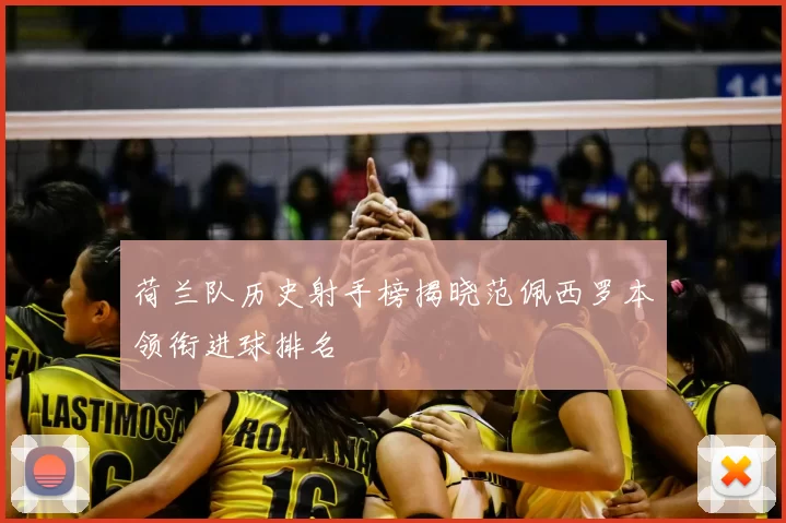 荷兰队历史射手榜揭晓范佩西罗本领衔进球排名