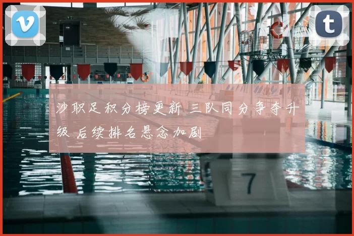 沙职足积分榜更新 三队同分争夺升级 后续排名悬念加剧