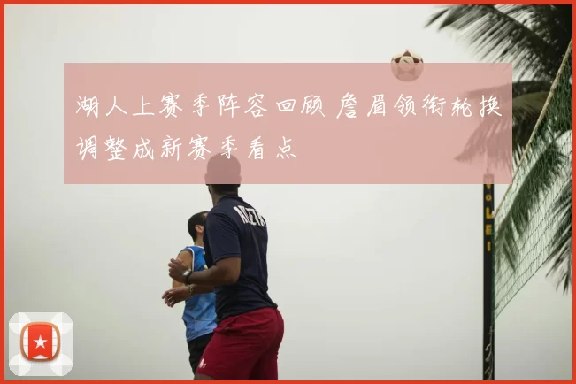 湖人上赛季阵容回顾 詹眉领衔轮换调整成新赛季看点