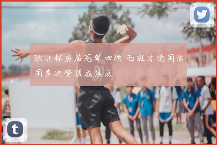 欧洲杯历届冠军回顾 西班牙德国法国多次登顶成焦点