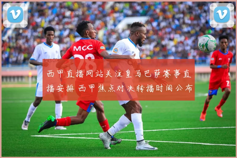 西甲直播网站关注皇马巴萨赛事直播安排 西甲焦点对决转播时间公布